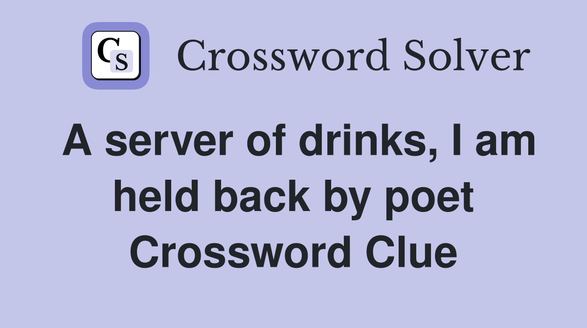 A server of drinks, I am held back by poet Crossword Clue Answers